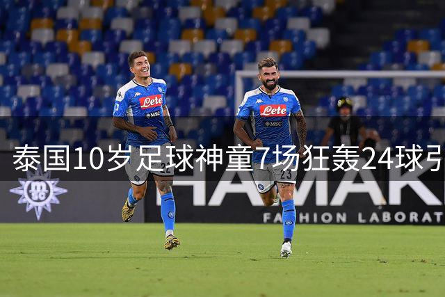 泰国10岁足球神童7场狂轰24球引争议 前国脚质疑年龄真实性